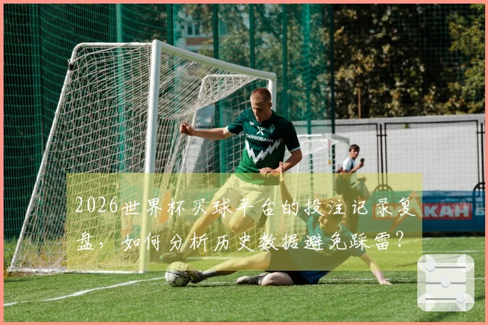 2026世界杯买球平台的投注记录复盘，如何分析历史数据避免踩雷？