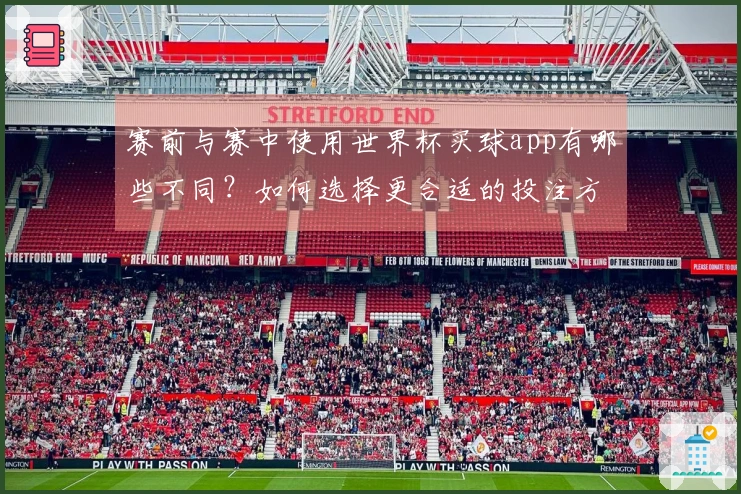 赛前与赛中使用世界杯买球app有哪些不同？如何选择更合适的投注方式？