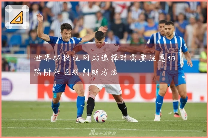 世界杯投注网站选择时需要注意的陷阱和正规判断方法