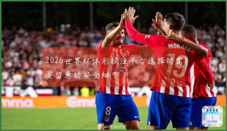 2026世界杯体彩投注平台选择时需要留意的安全细节
