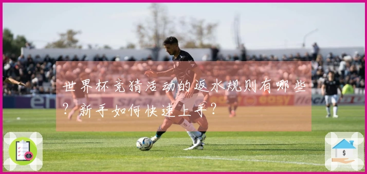 世界杯竞猜活动的返水规则有哪些？新手如何快速上手？