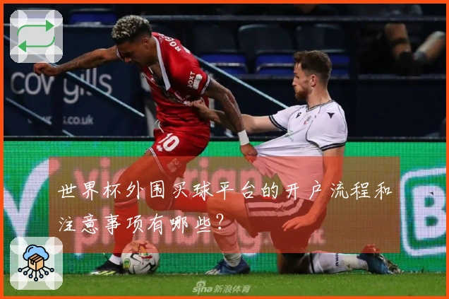 世界杯外围买球平台的开户流程和注意事项有哪些？