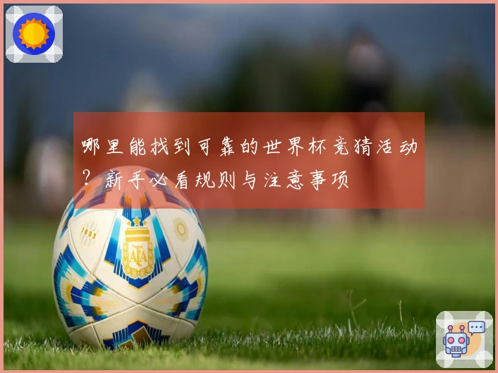 哪里能找到可靠的世界杯竞猜活动？新手必看规则与注意事项