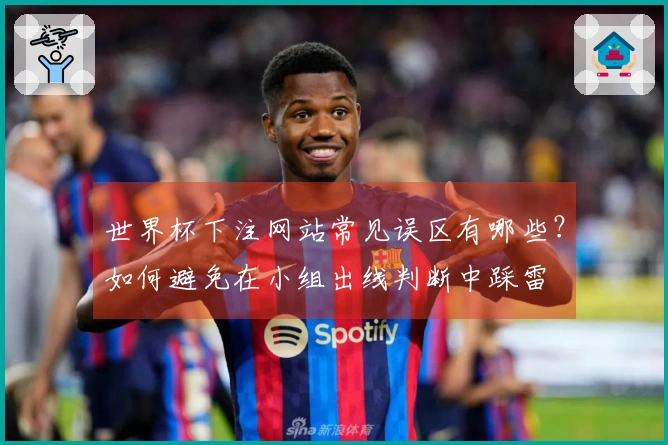 世界杯下注网站常见误区有哪些？如何避免在小组出线判断中踩雷