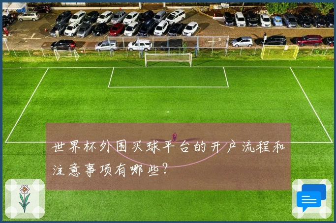 世界杯外围买球平台的开户流程和注意事项有哪些？