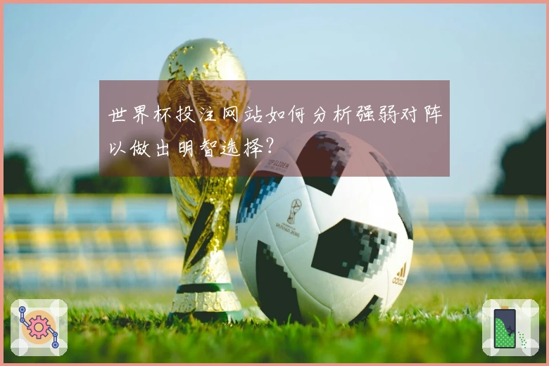 世界杯投注网站如何分析强弱对阵以做出明智选择？