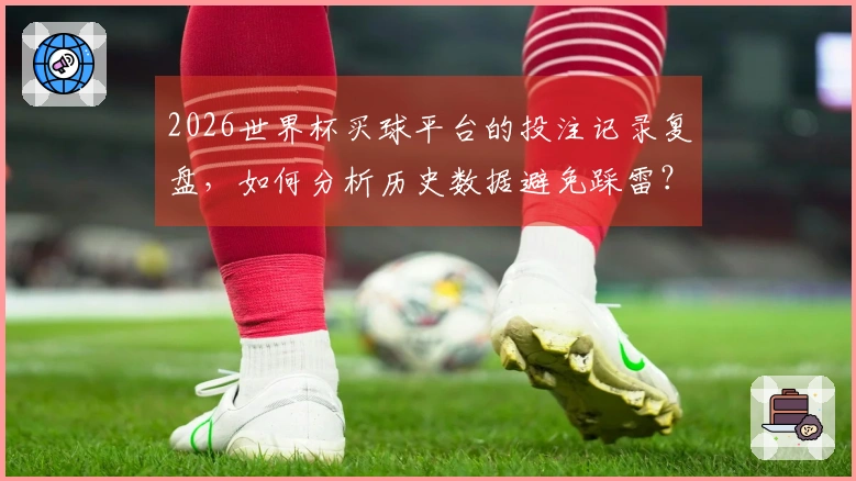 2026世界杯买球平台的投注记录复盘，如何分析历史数据避免踩雷？