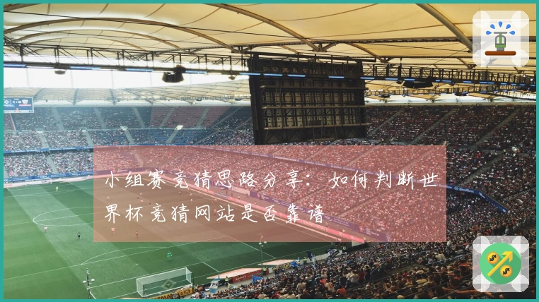 小组赛竞猜思路分享：如何判断世界杯竞猜网站是否靠谱