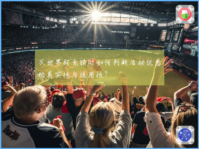 买世界杯竞猜时如何判断活动优惠的真实性与适用性？
