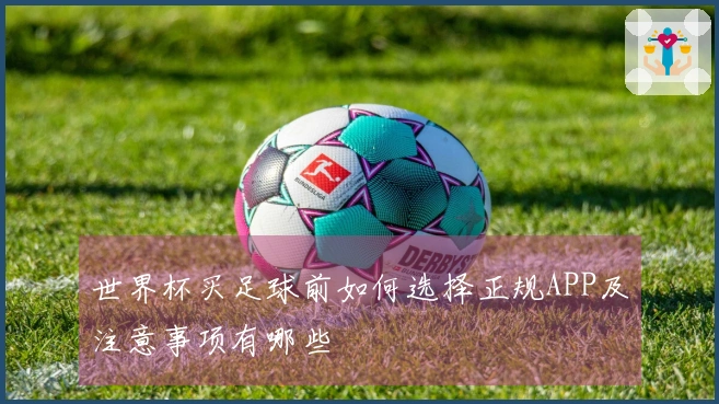 世界杯买足球前如何选择正规APP及注意事项有哪些
