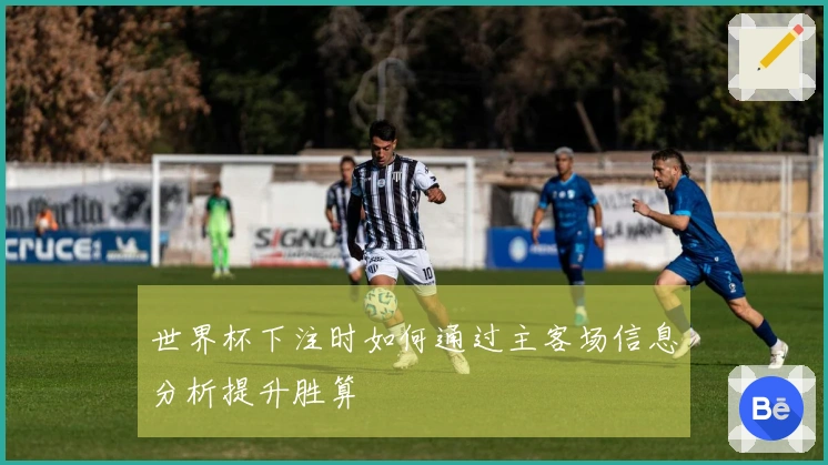 世界杯下注时如何通过主客场信息分析提升胜算