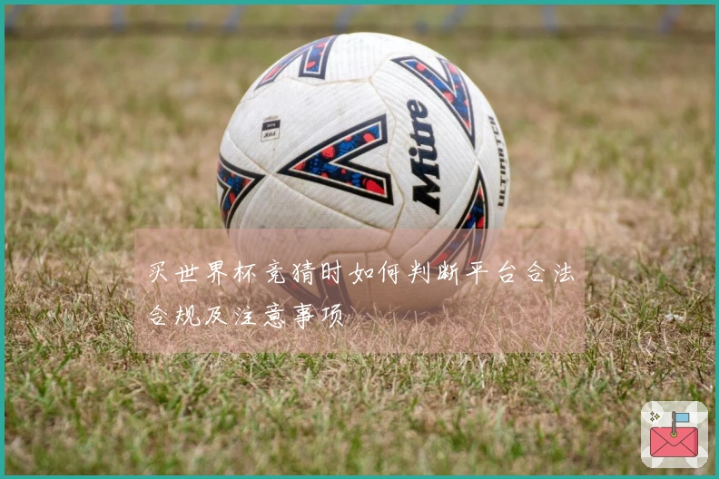 买世界杯竞猜时如何判断平台合法合规及注意事项