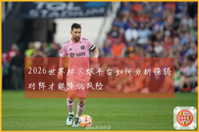 2026世界杯买球平台如何分析强弱对阵才能降低风险