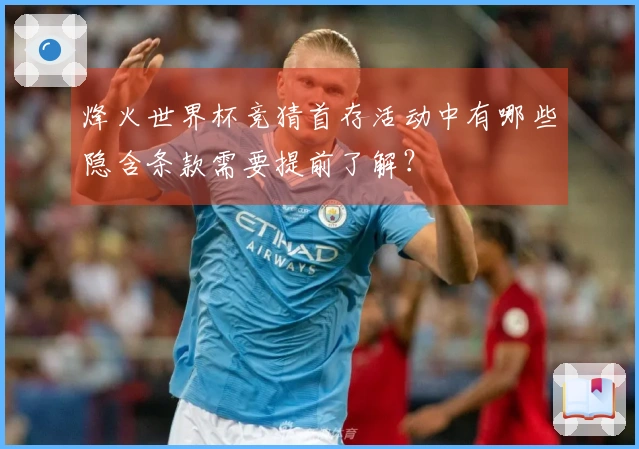 烽火世界杯竞猜首存活动中有哪些隐含条款需要提前了解？