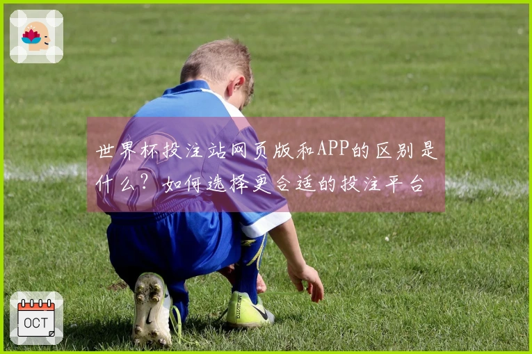 世界杯投注站网页版和APP的区别是什么？如何选择更合适的投注平台？