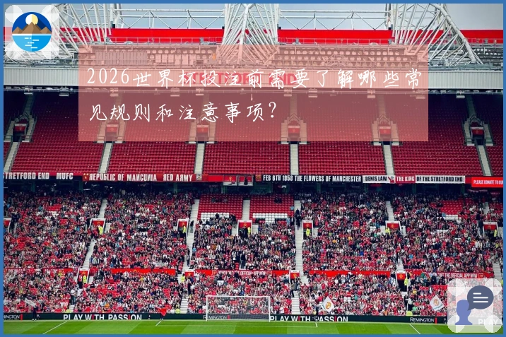 2026世界杯投注前需要了解哪些常见规则和注意事项？