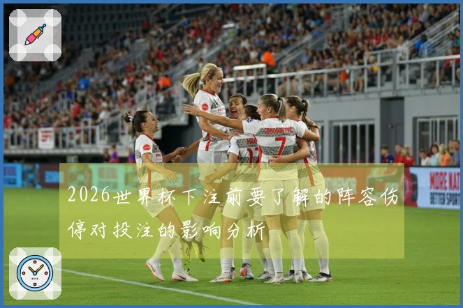 2026世界杯下注前要了解的阵容伤停对投注的影响分析