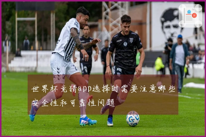 世界杯竞猜app选择时需要注意哪些安全性和可靠性问题