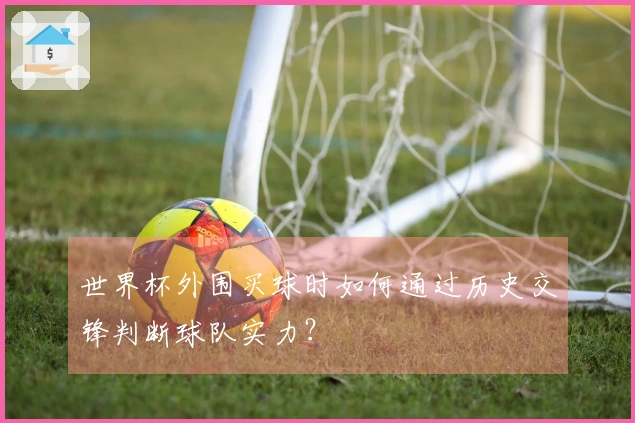 世界杯外围买球时如何通过历史交锋判断球队实力？