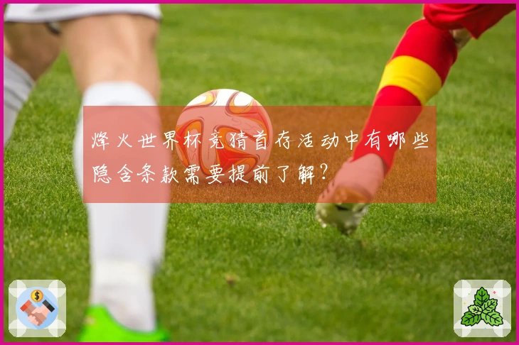 烽火世界杯竞猜首存活动中有哪些隐含条款需要提前了解？