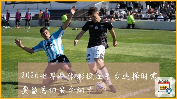 2026世界杯体彩投注平台选择时需要留意的安全细节